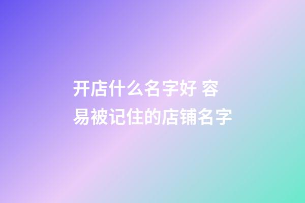 开店什么名字好 容易被记住的店铺名字-第1张-店铺起名-玄机派